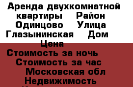 Аренда двухкомнатной квартиры  › Район ­ Одинцово  › Улица ­ Глазынинская  › Дом ­ 64 › Цена ­ 2 500 › Стоимость за ночь ­ 2 500 › Стоимость за час ­ 500 - Московская обл. Недвижимость » Квартиры аренда посуточно   . Московская обл.